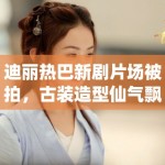 迪丽热巴新剧片场被拍，古装造型仙气飘飘引路人围观