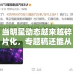 当明星动态越来越碎片化，专题稿还能从哪里找到真正稳定的议题