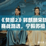 《赘婿2》郭麒麟宋轶商战路透，宁毅苏檀儿“夫妻档”再掀风云