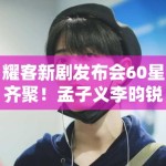 耀客新剧发布会60星齐聚！孟子义李昀锐互动太尴尬？