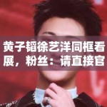 黄子韬徐艺洋同框看展，粉丝：请直接官宣恋情，别藏着掖着了