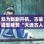 邓为新剧开机，古装造型被赞“天选古人”，粉丝：期待播出