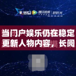 当门户娱乐仍在稳定更新人物内容，长阅读叙事在娱乐领域是不是被低估了