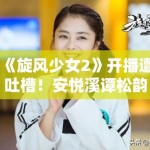 《旋风少女2》开播遭吐槽！安悦溪谭松韵被比：青黄不接？