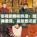 影视剧翻拍热潮：经典重现，是致敬还是消费情怀？