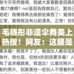 毛晓彤非遗伞舞美上热搜！网友：这腰是真实存在的？