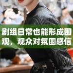 剧组日常也能形成围观，观众对氛围感信息的需求是不是变高了