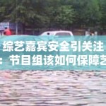 综艺嘉宾安全引关注：节目组该如何保障艺人安全？