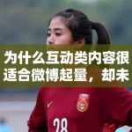 为什么互动类内容很适合微博起量，却未必能像作品词那样积累搜索价值