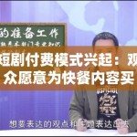 短剧付费模式兴起：观众愿意为快餐内容买单吗？