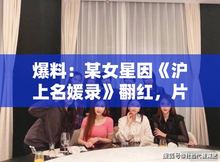 爆料:某女星因《沪上名媛录》翻红,片场“排挤”传闻究竟是真是假? 爆料:某女星因《沪上名媛录》翻红,片场“排挤”传闻究竟是真是假?
