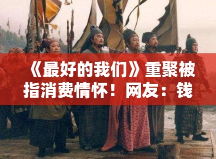 《最好的我们》重聚被指消费情怀!网友:钱真好赚! 《最好的我们》重聚被指消费情怀!网友:钱真好赚!