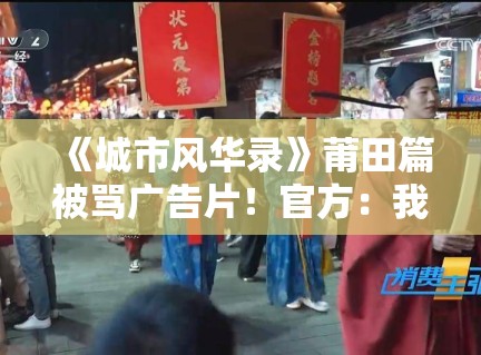 《城市风华录》莆田篇被骂广告片!官方:我们冤啊! 《城市风华录》莆田篇被骂广告片!官方:我们冤啊!