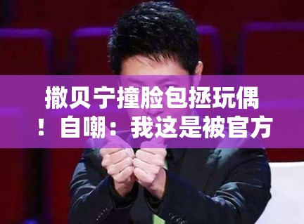 撒贝宁撞脸包拯玩偶!自嘲:我这是被官方玩坏了? 撒贝宁撞脸包拯玩偶!自嘲:我这是被官方玩坏了?