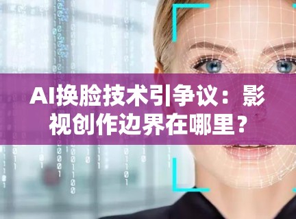 AI换脸技术引争议:影视创作边界在哪里? AI换脸技术引争议:影视创作边界在哪里?