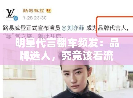 明星代言翻车频发:品牌选人,究竟该看流量还是口碑? 明星代言翻车频发:品牌选人,究竟该看流量还是口碑?
